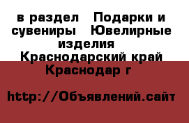  в раздел : Подарки и сувениры » Ювелирные изделия . Краснодарский край,Краснодар г.